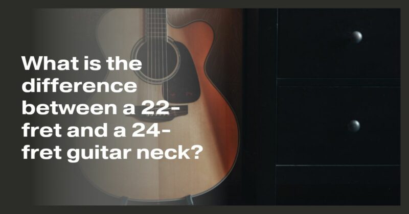 What is the difference between a 22-fret and a 24-fret guitar neck?