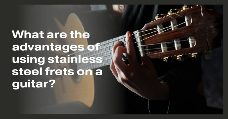What are the advantages of using stainless steel frets on a guitar?