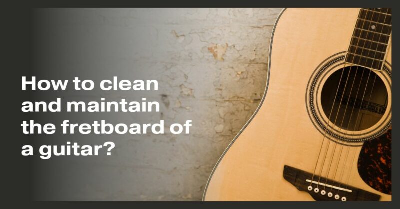 How to clean and maintain the fretboard of a guitar?
