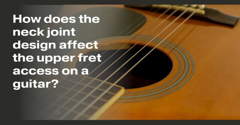 How does the neck joint design affect the upper fret access on a guitar?