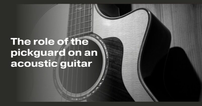 The role of the pickguard on an acoustic guitar