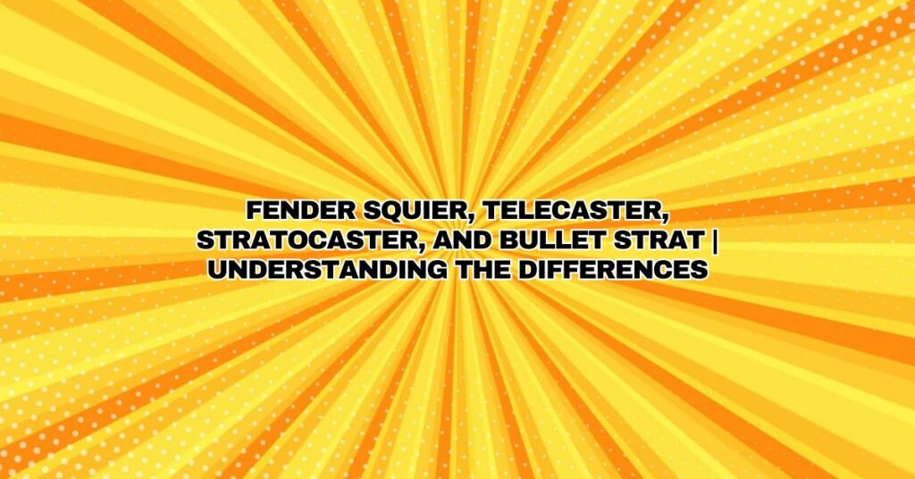 Fender Squier, Telecaster, Stratocaster, and Bullet Strat | Understanding the Differences