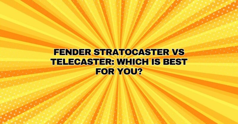 Fender Stratocaster vs Telecaster: Which is Best for You?