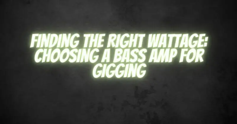 Finding the Right Wattage: Choosing a Bass Amp for Gigging