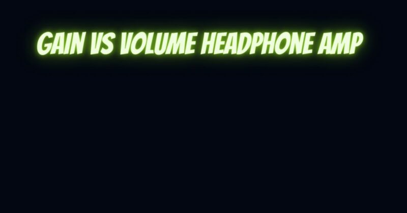Gain vs volume headphone amp