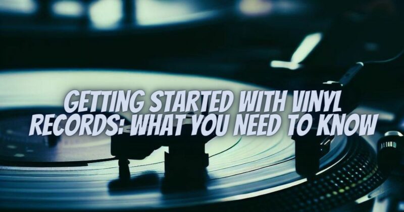 Getting Started with Vinyl Records: What You Need to Know