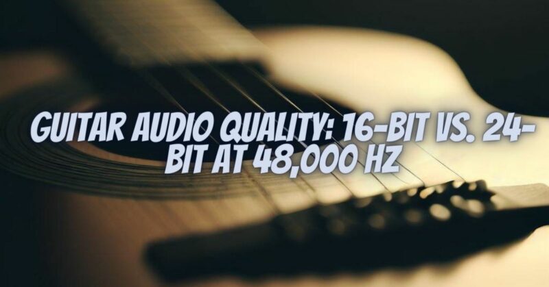 Guitar Audio Quality: 16-bit vs. 24-bit at 48,000 Hz