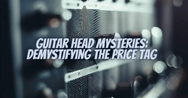 Guitar Head Mysteries: Demystifying the Price Tag