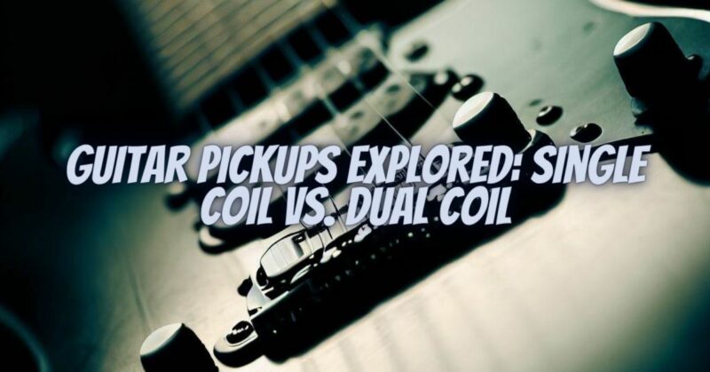 Guitar Pickups Explored: Single Coil vs. Dual Coil