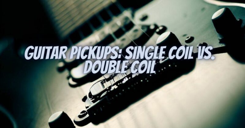 Guitar Pickups: Single Coil vs. Double Coil