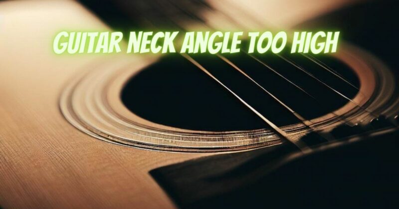 Guitar neck angle too high