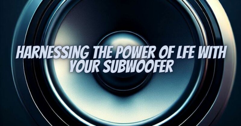 Harnessing the Power of LFE with Your Subwoofer