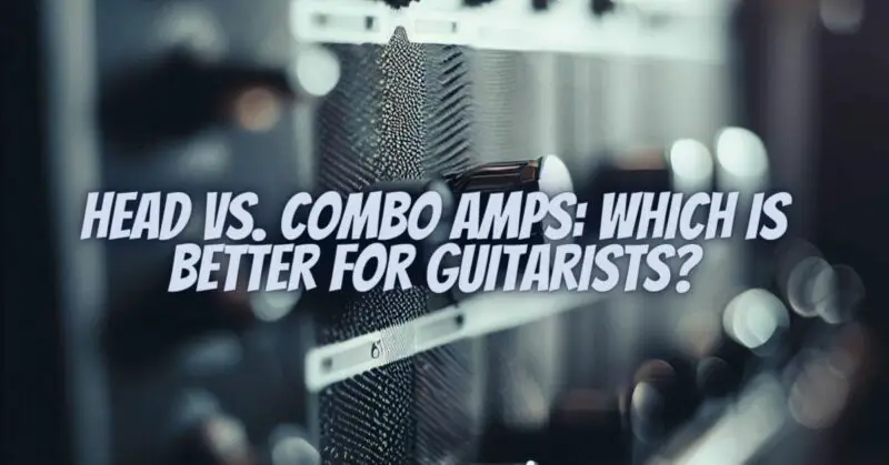 Head vs. Combo Amps: Which Is Better for Guitarists?