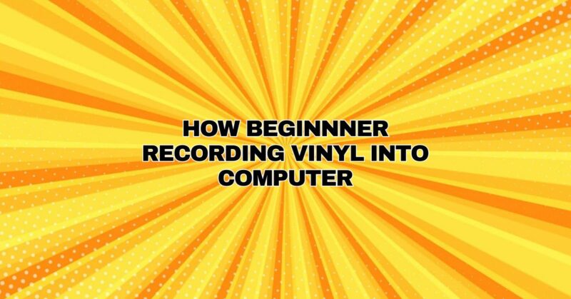 How Beginnner Recording Vinyl Into Computer