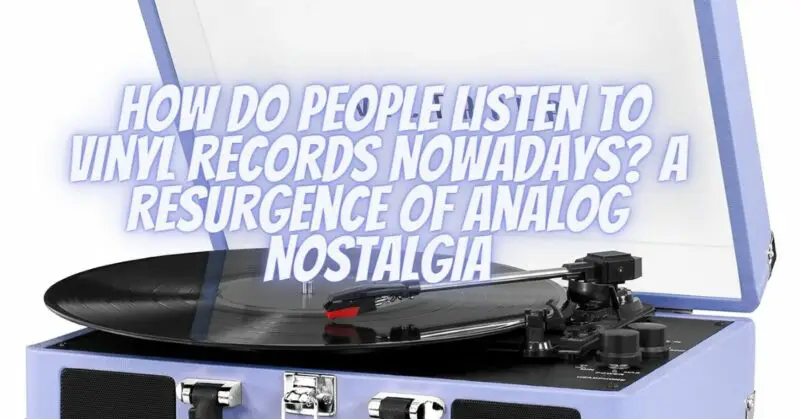 How Do People Listen to Vinyl Records Nowadays? A Resurgence of Analog Nostalgia