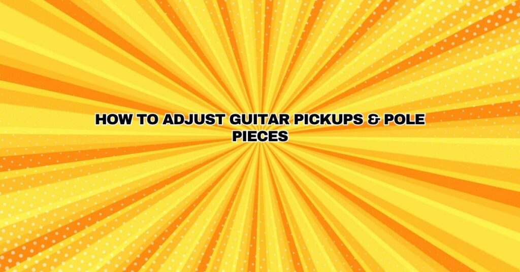 How To Adjust Guitar Pickups & Pole Pieces