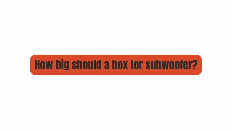 How big should a box for subwoofer?