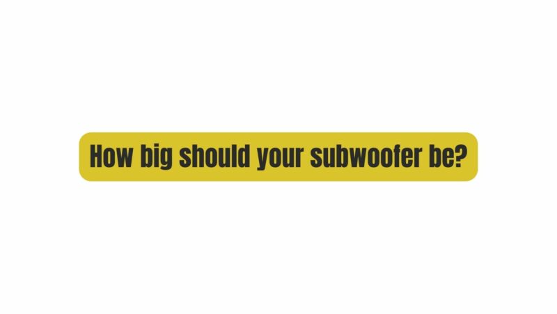 How big should your subwoofer be?