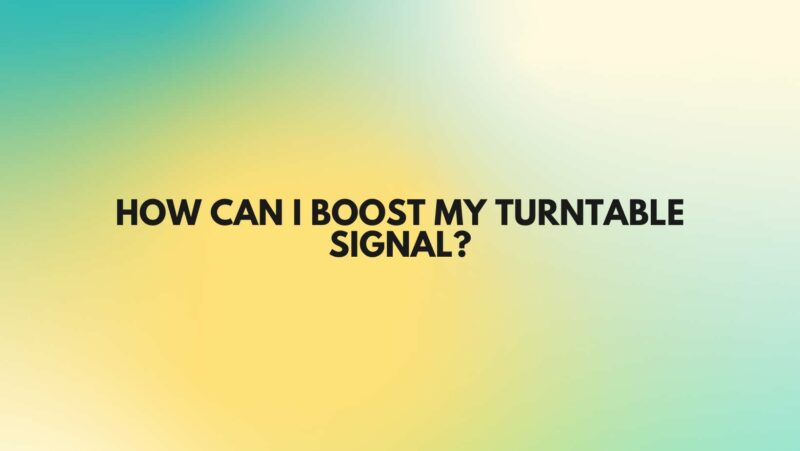 How can I boost my turntable signal?