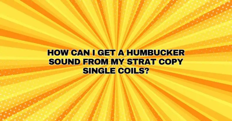 How can I get a humbucker sound from my Strat copy single coils?