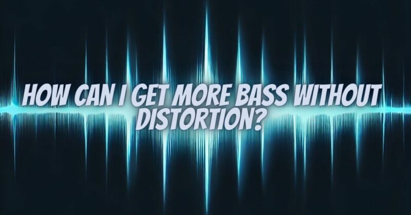 How can I get more bass without distortion?