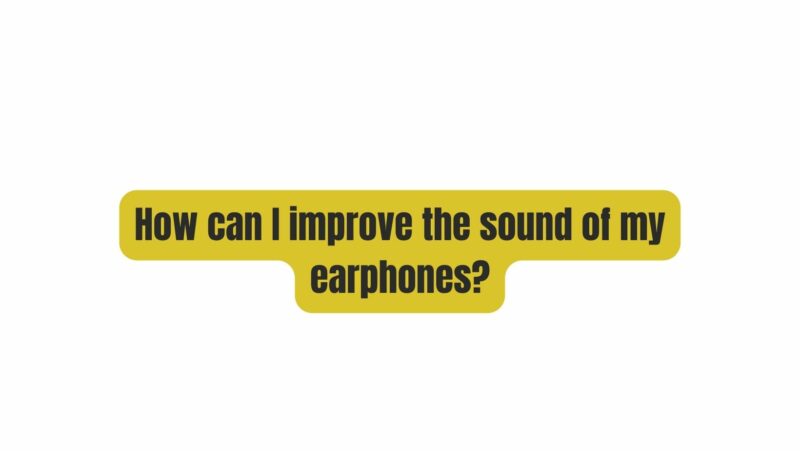 How can I improve the sound of my earphones?