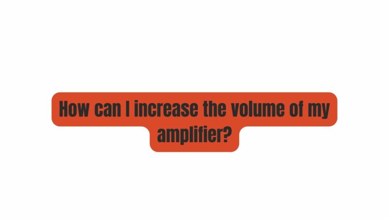 How can I increase the volume of my amplifier?