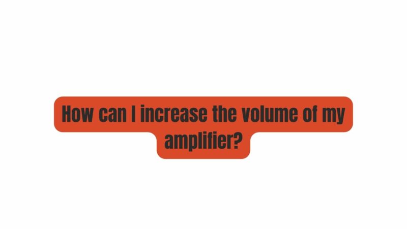 How can I increase the volume of my amplifier?