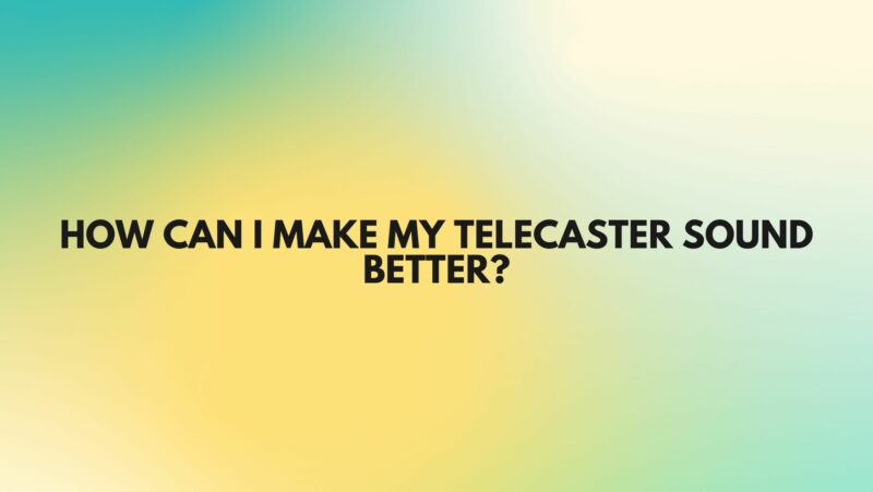 How can I make my Telecaster sound better?