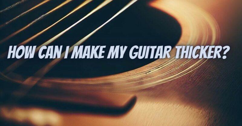 How can I make my guitar thicker?