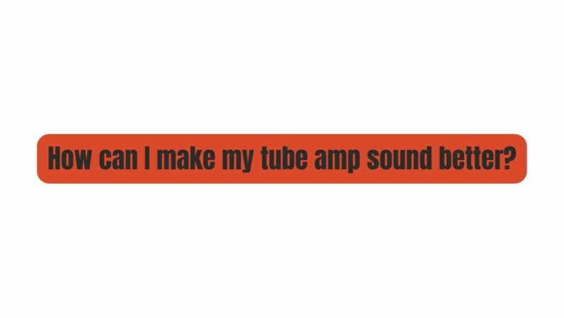 how-can-i-make-my-tube-amp-sound-better-all-for-turntables