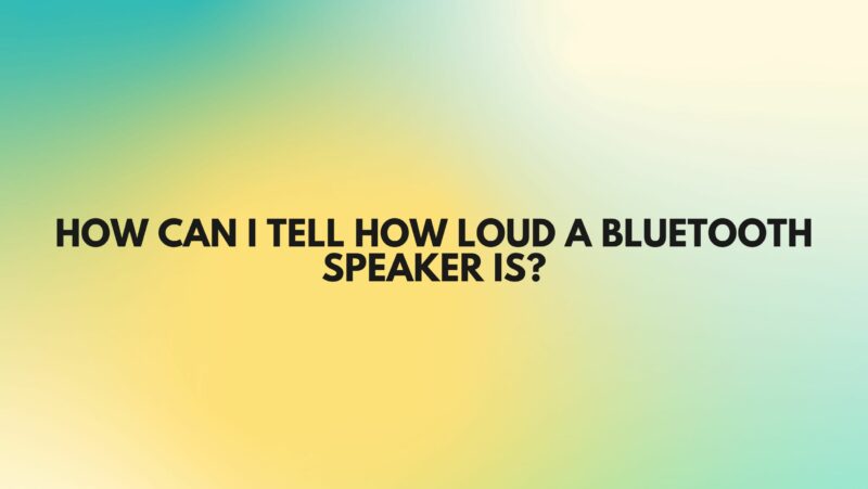 How can I tell how loud a Bluetooth speaker is?
