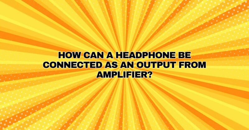 How can a headphone be connected as an output from amplifier?