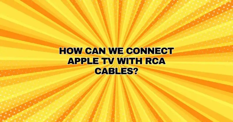 How can we connect Apple TV with RCA cables?
