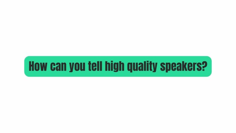 How can you tell high quality speakers?