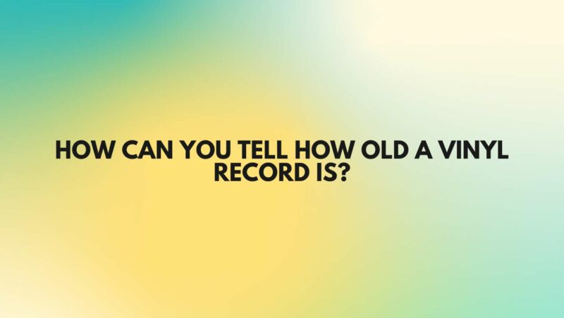 How can you tell how old a vinyl record is?