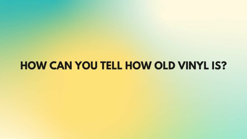 How can you tell how old vinyl is?