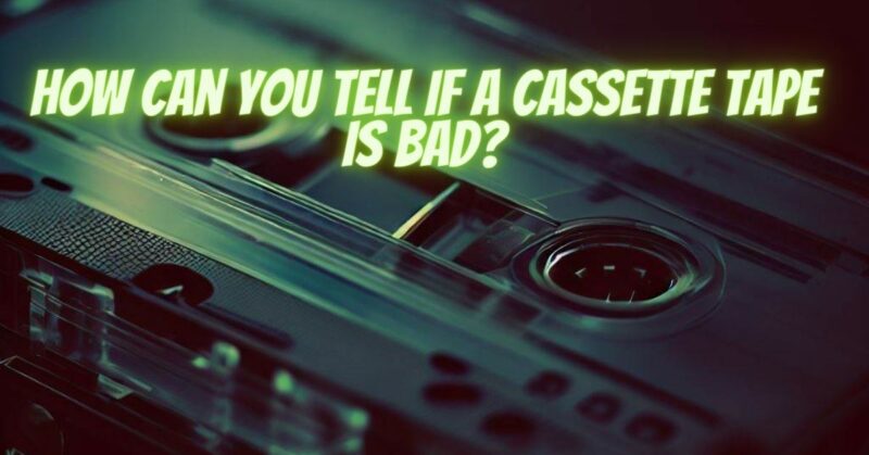 How can you tell if a cassette tape is bad?