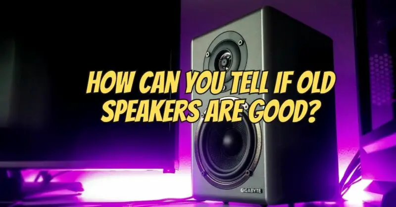 How can you tell if old speakers are good?