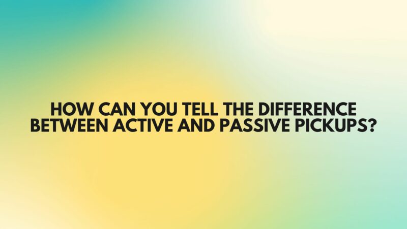 How can you tell the difference between active and passive pickups?