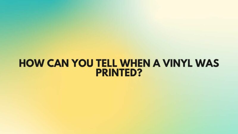 How can you tell when a vinyl was printed?