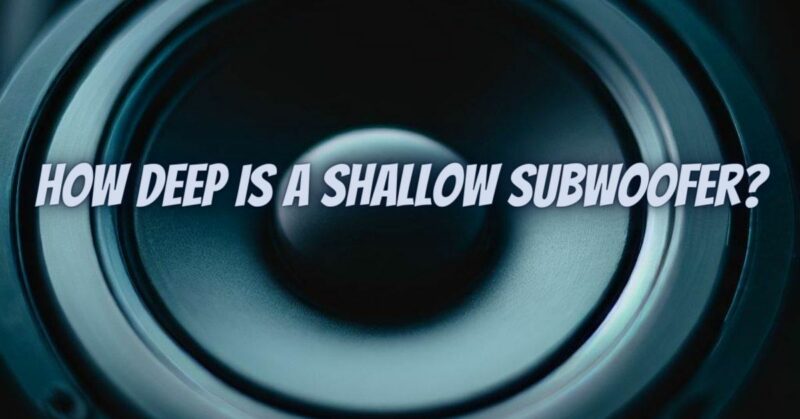 How deep is a shallow subwoofer?
