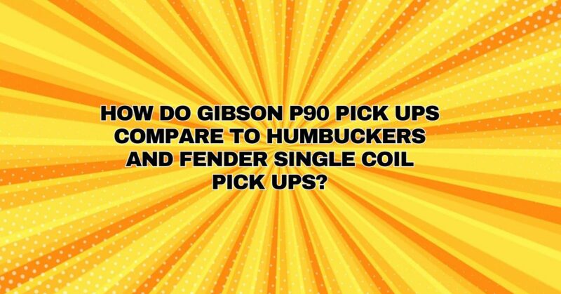 How do Gibson P90 pick ups compare to Humbuckers and Fender single coil pick ups?