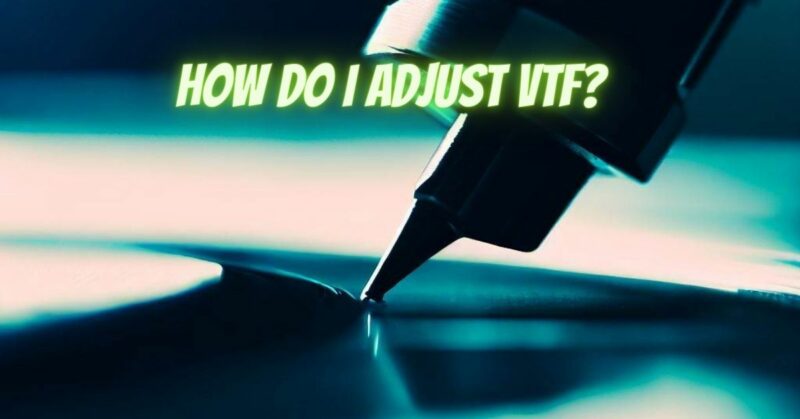 How do I adjust VTF?