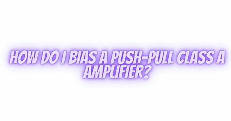 How do I bias a push-pull class A amplifier?