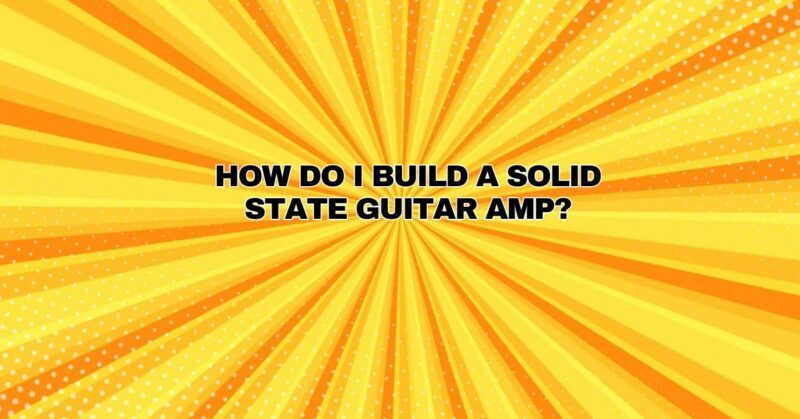 How do I build a solid state guitar amp?