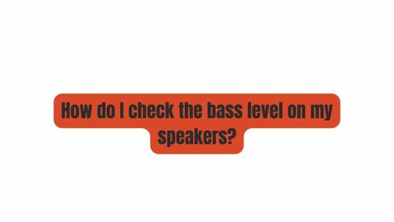 How do I check the bass level on my speakers?