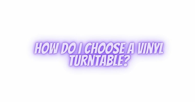 How do I choose a vinyl turntable?
