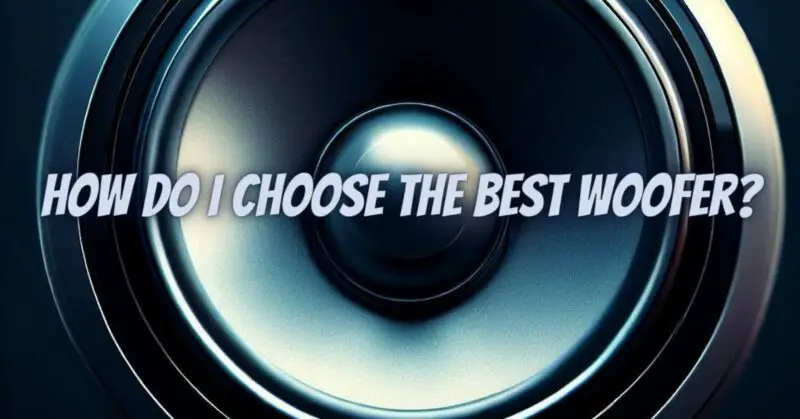 How do I choose the best woofer?