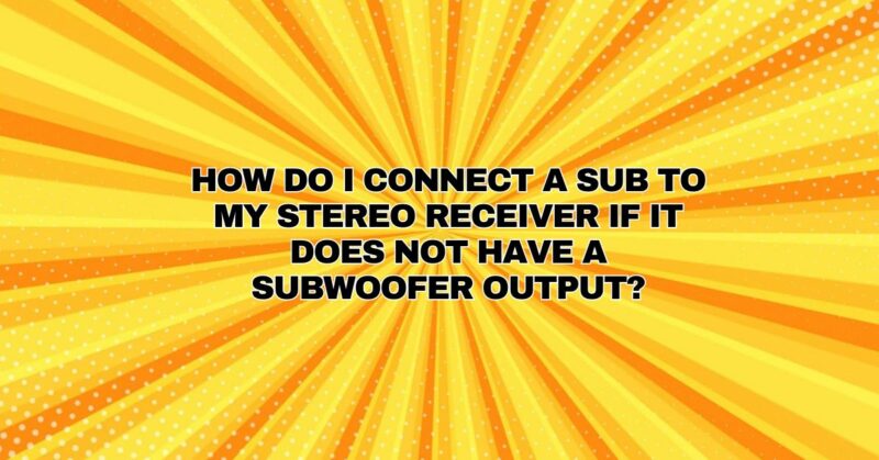 How do I connect a sub to my stereo receiver if it does not have a subwoofer output?